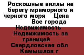 Роскошные виллы на берегу мраморного и черного моря. › Цена ­ 450 000 - Все города Недвижимость » Недвижимость за границей   . Свердловская обл.,Камышлов г.